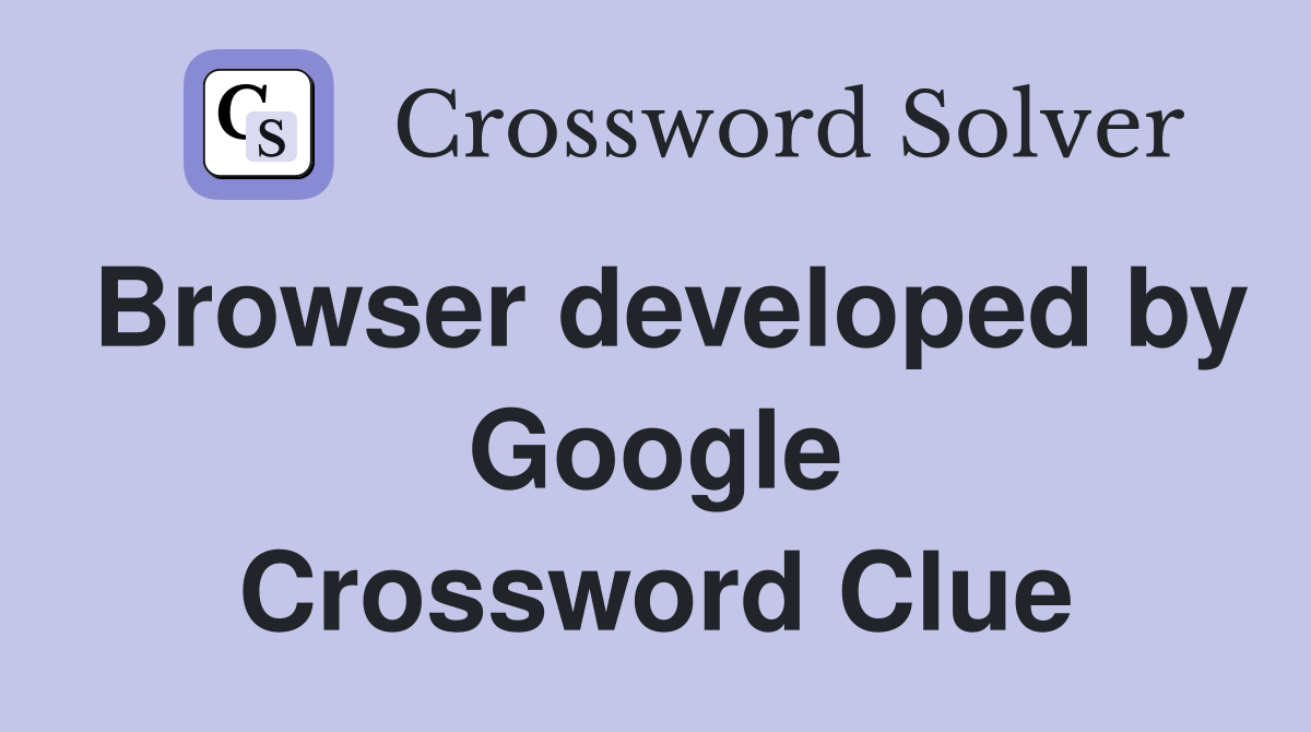 Browser developed by Google Crossword Clue