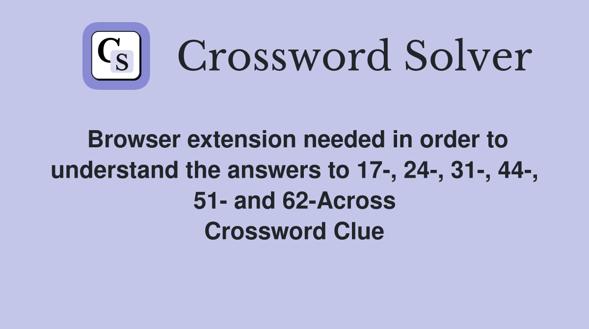 Browser extension needed in order to understand the answers to 17-, 24-, 31-, 44-, 51- and 62-Across Crossword Clue