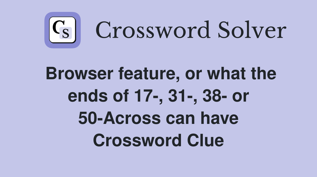 Browser feature, or what the ends of 17-, 31-, 38- or 50-Across can have Crossword Clue