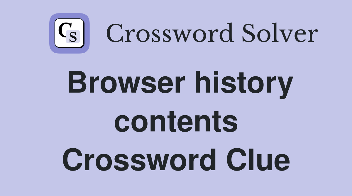 Browser history contents Crossword Clue