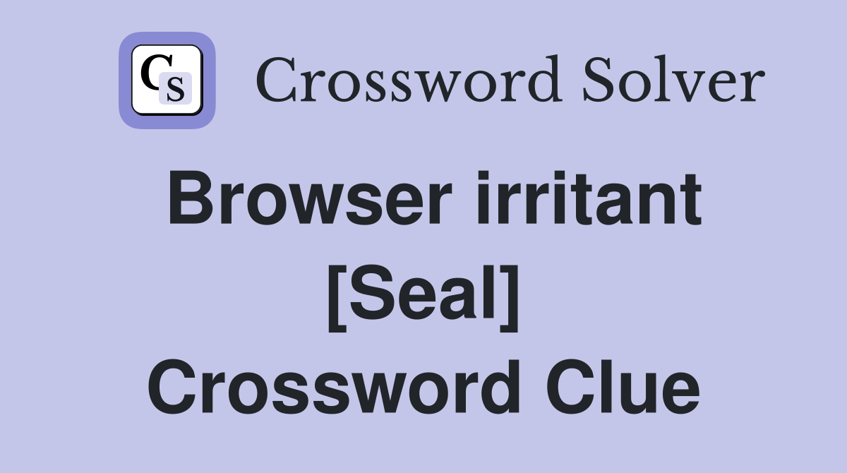 Browser irritant [Seal] Crossword Clue