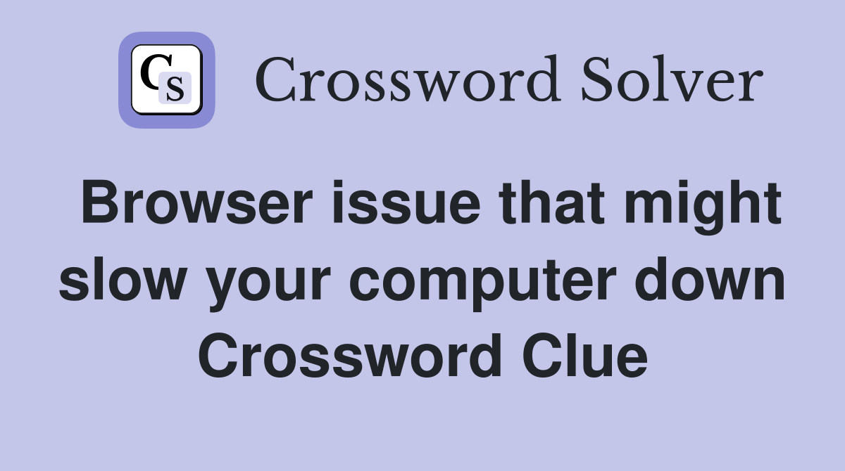 Browser issue that might slow your computer down Crossword Clue