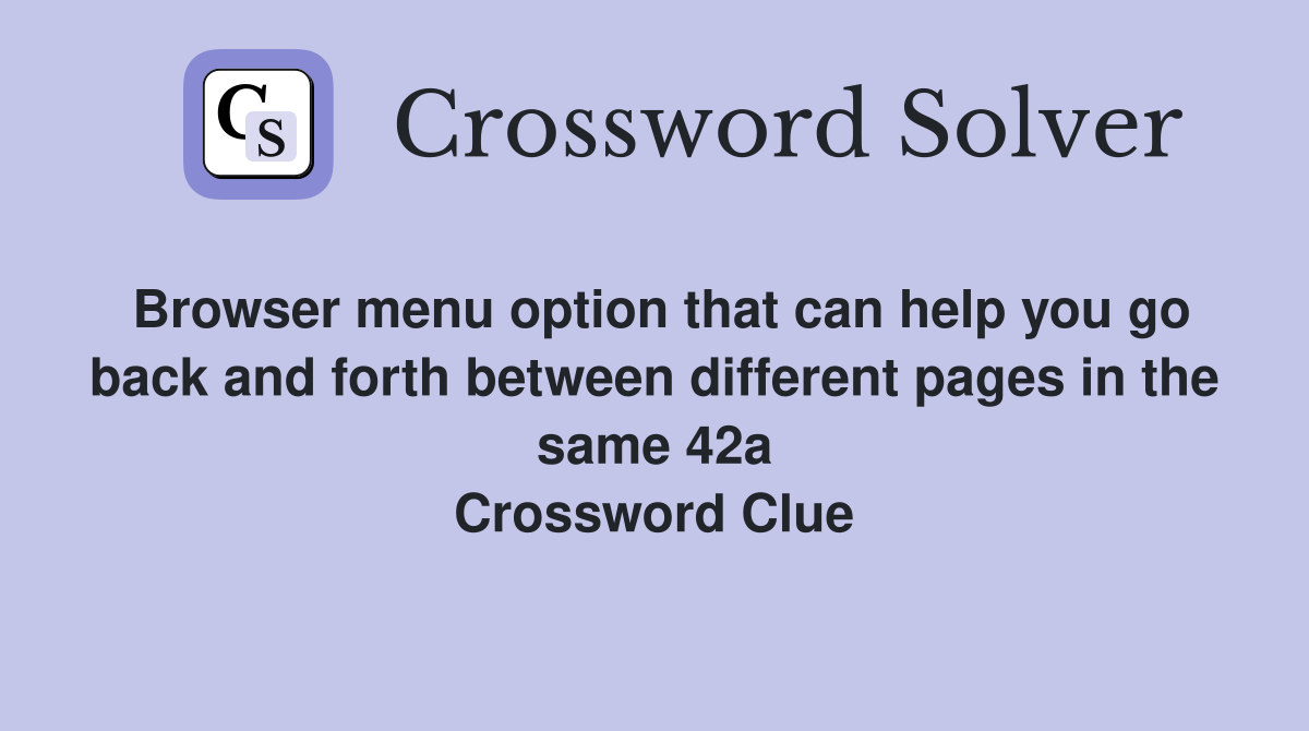Browser menu option that can help you go back and forth between different pages in the same 42a Crossword Clue