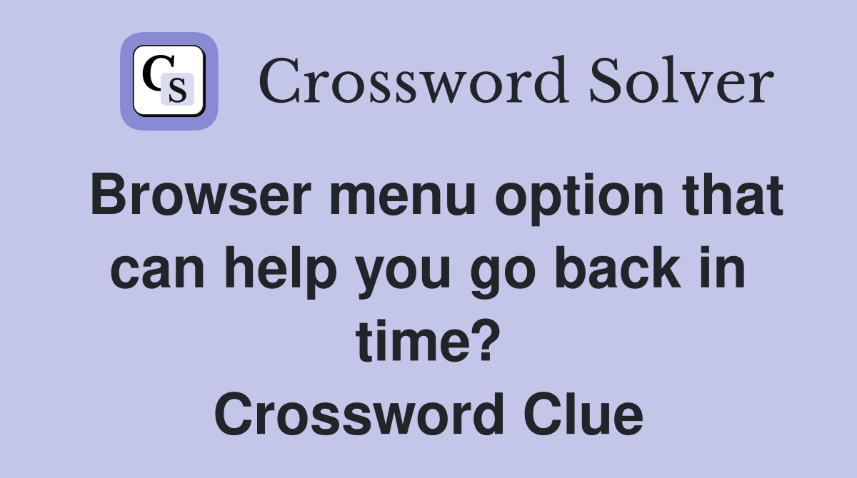 Browser menu option that can help you go back in time? Crossword Clue