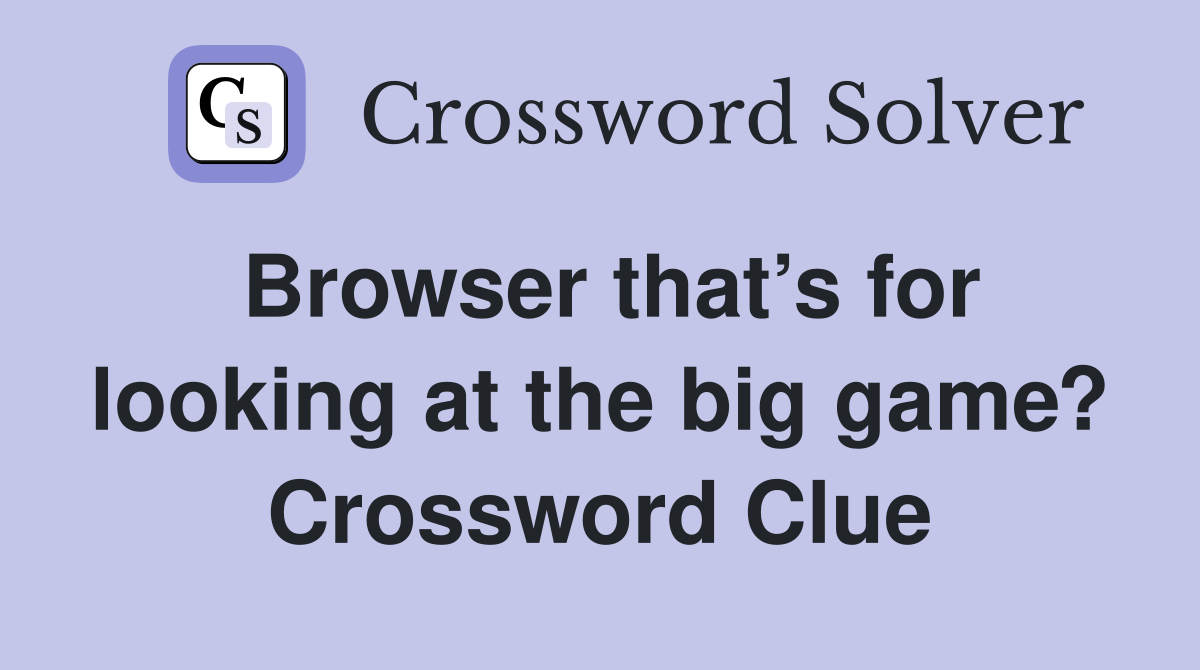 Browser that’s for looking at the big game? Crossword Clue