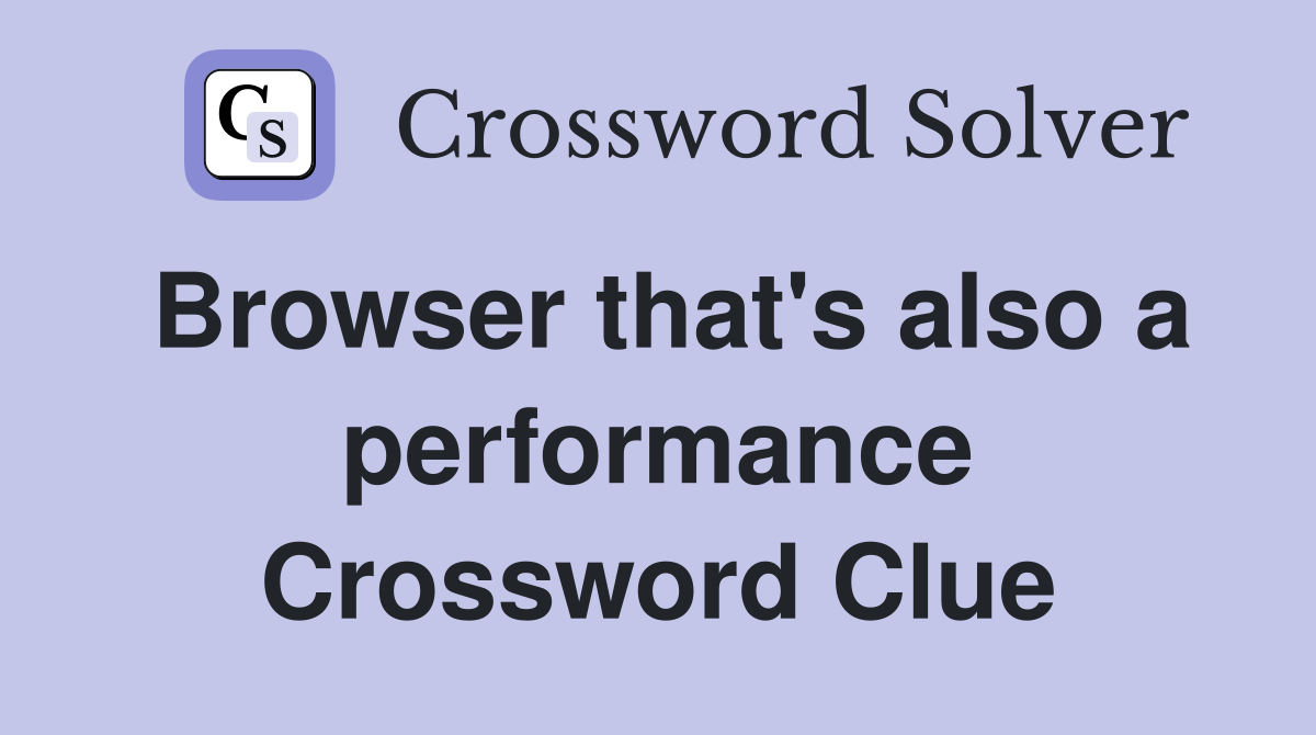 Browser that's also a performance Crossword Clue