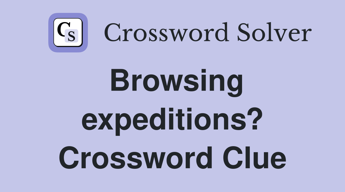 Browsing expeditions? Crossword Clue