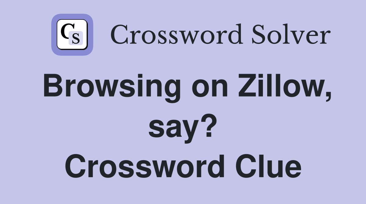 Browsing on Zillow, say? Crossword Clue