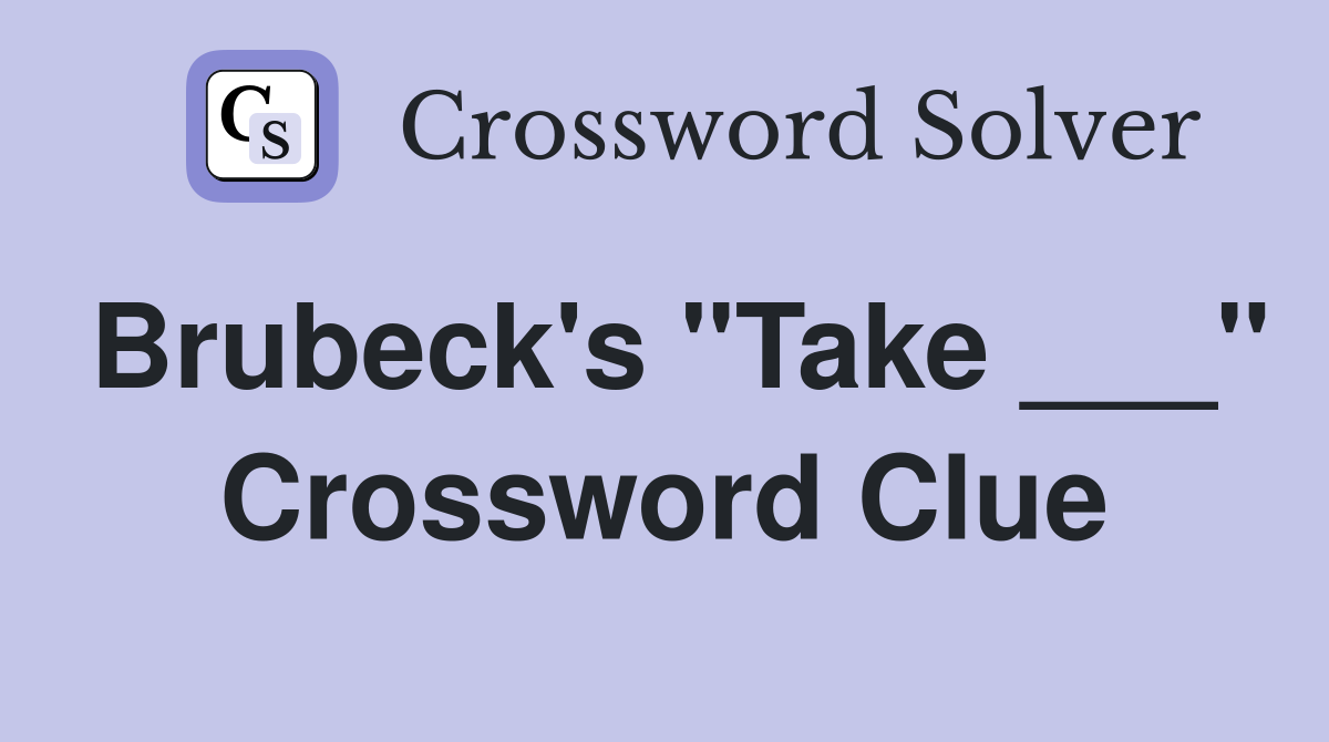 Brubeck's "Take ___" Crossword Clue