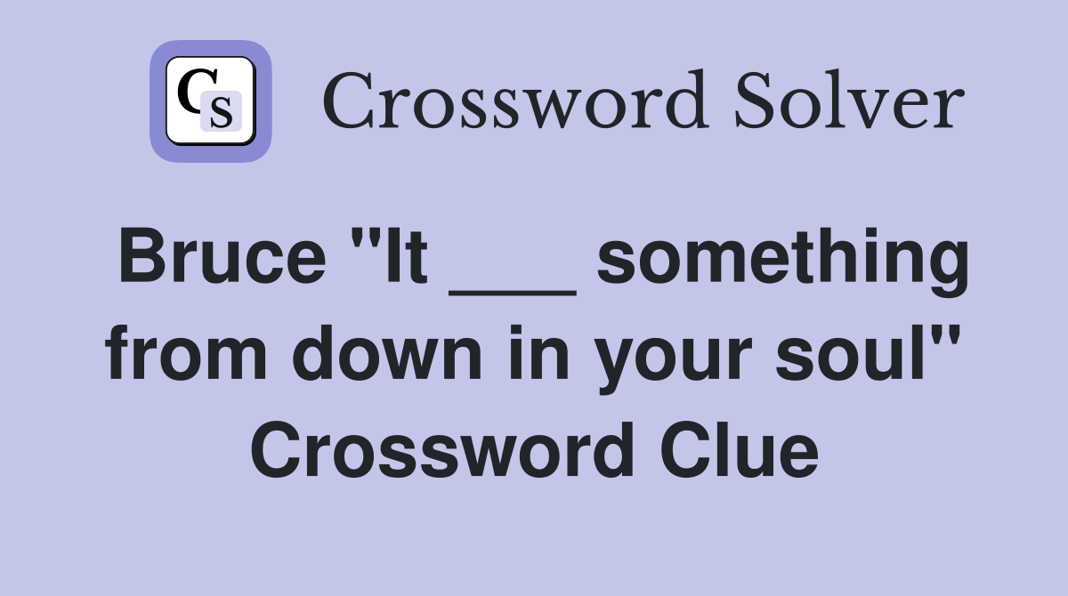 Bruce "It ___ something from down in your soul" Crossword Clue