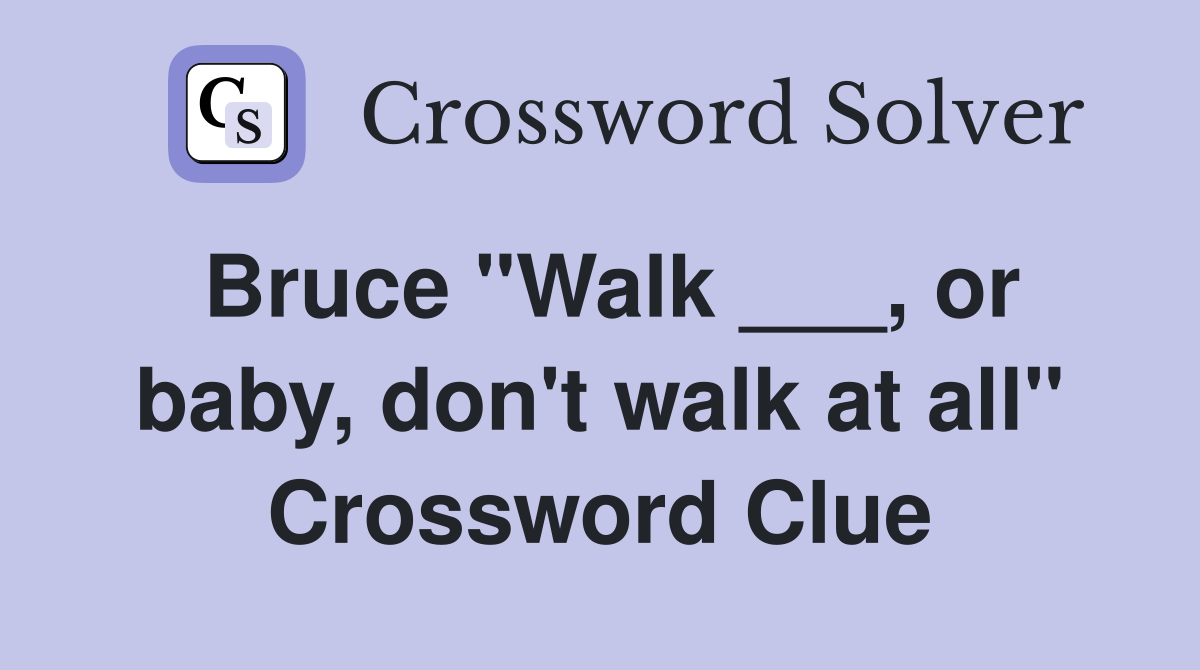Bruce "Walk ___, or baby, don't walk at all" Crossword Clue