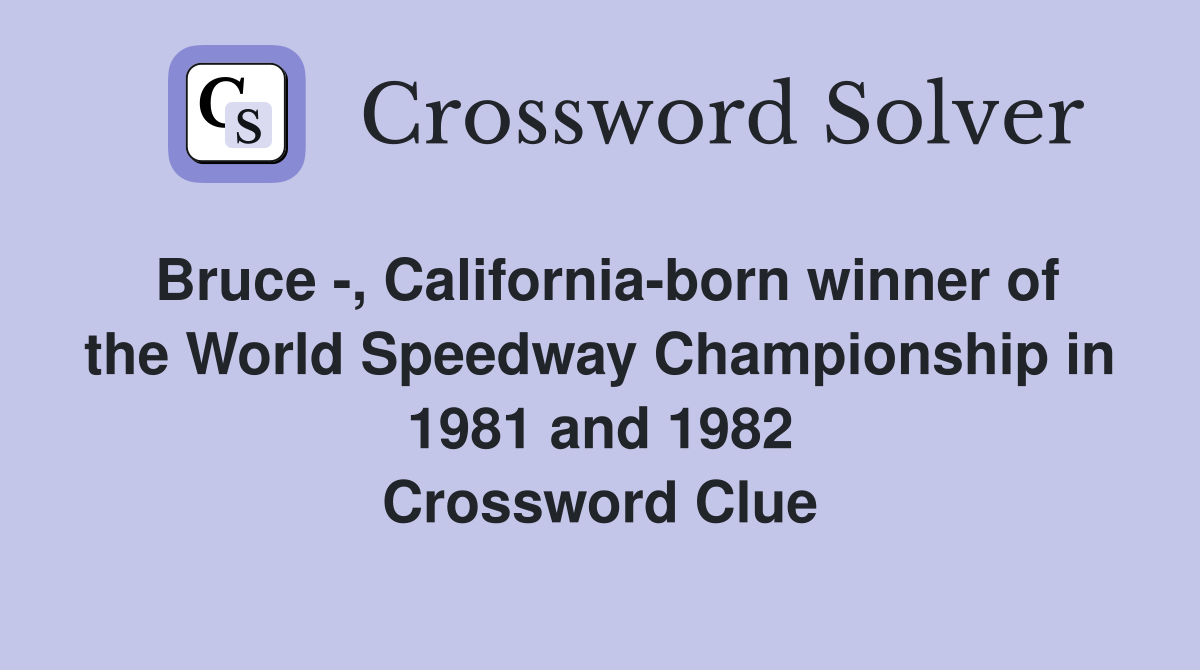Bruce -, California-born winner of the World Speedway Championship in 1981 and 1982 Crossword Clue