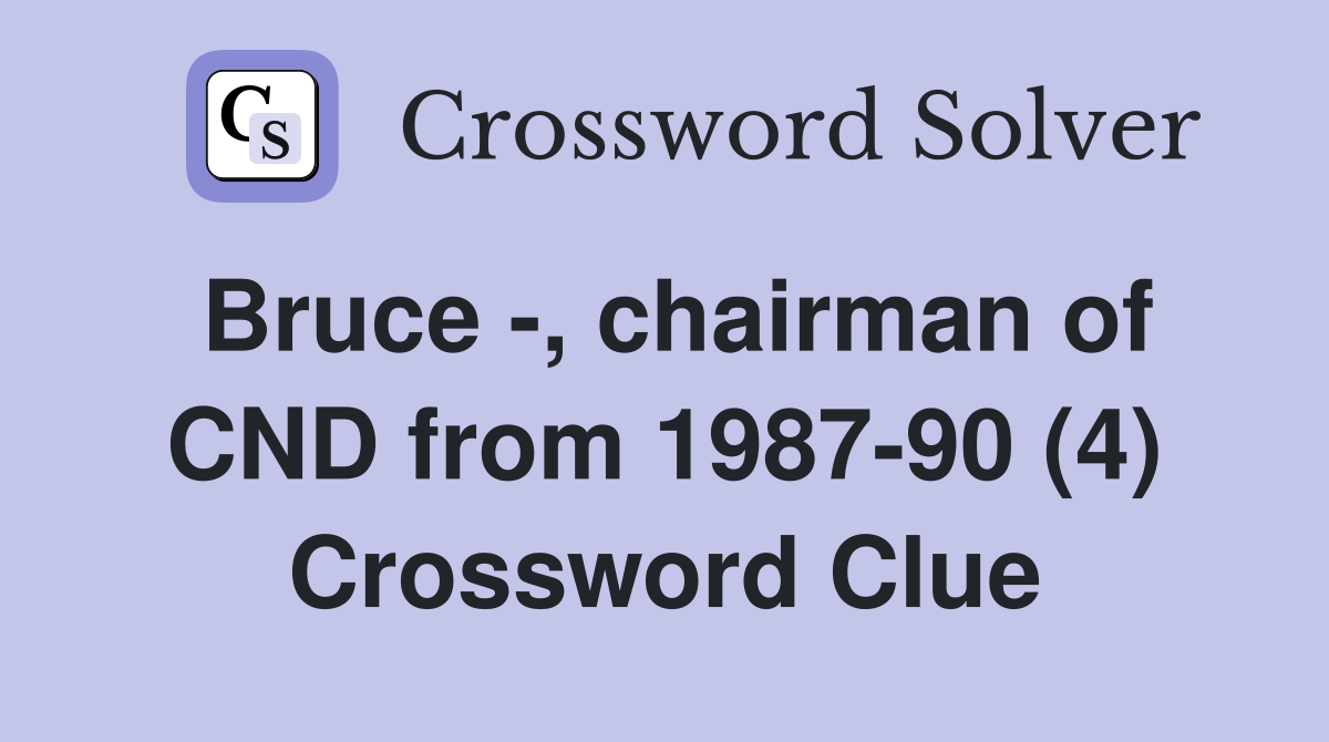 Bruce -, chairman of CND from 1987-90 (4) Crossword Clue