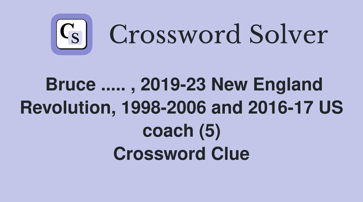Bruce ..... , 2019-23 New England Revolution, 1998-2006 and 2016-17 US coach (5) Crossword Clue