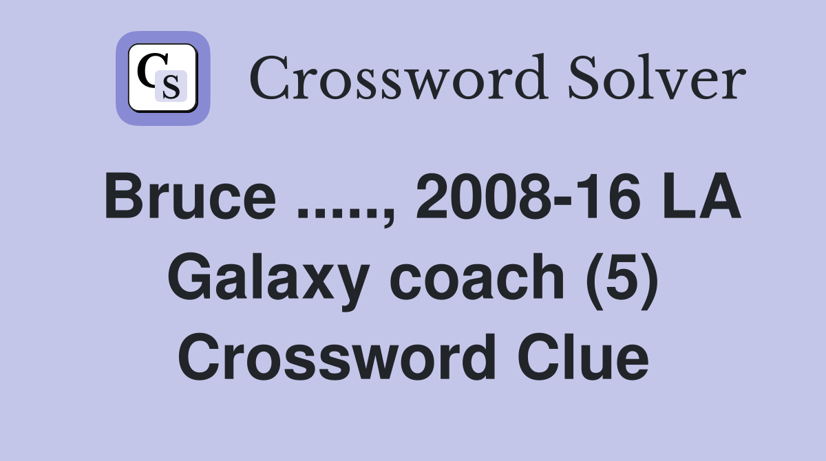 Bruce ....., 2008-16 LA Galaxy coach (5) Crossword Clue