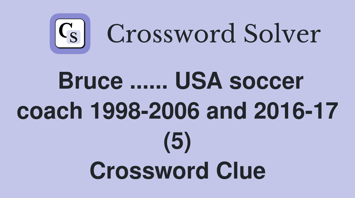 Bruce ...... USA soccer coach 1998-2006 and 2016-17 (5) Crossword Clue