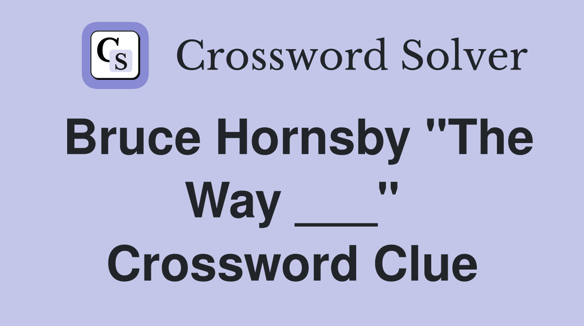 Bruce Hornsby "The Way ___" Crossword Clue