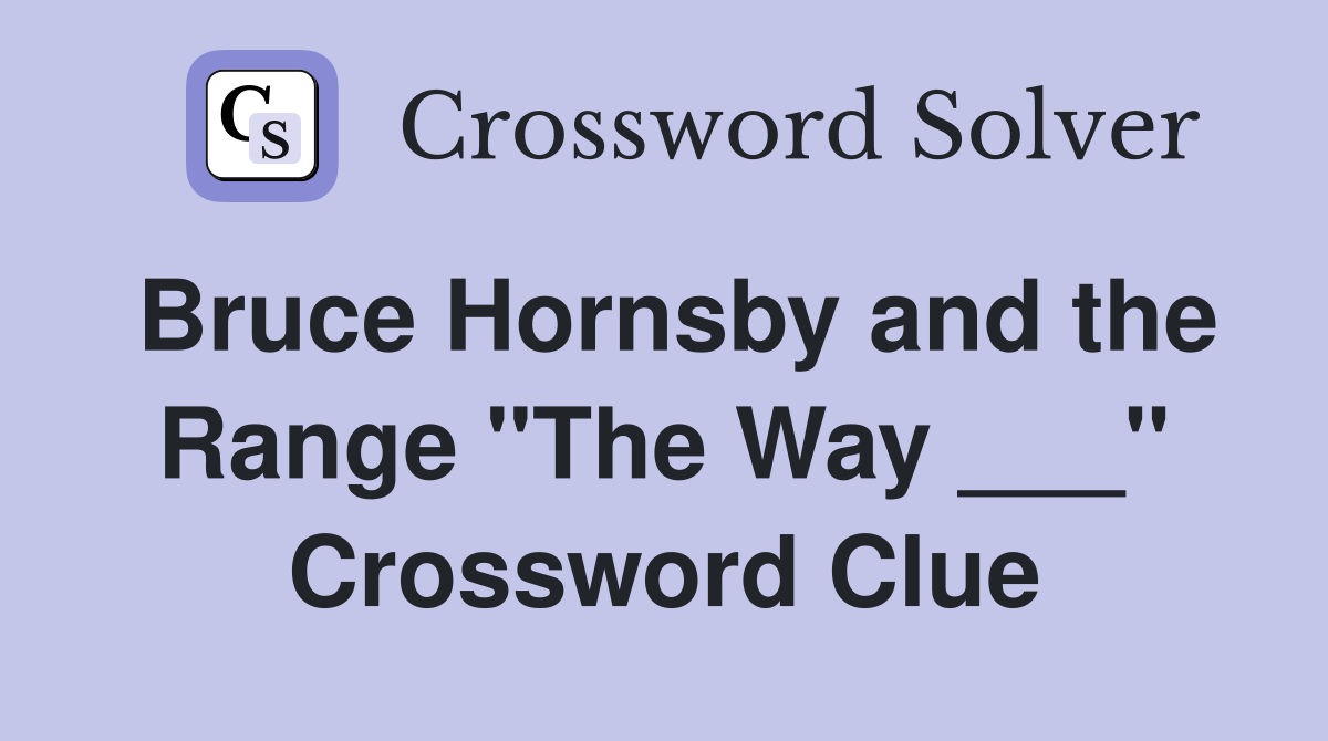 Bruce Hornsby and the Range "The Way ___" Crossword Clue