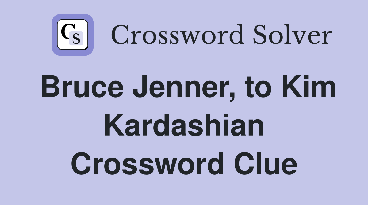 Bruce Jenner, to Kim Kardashian Crossword Clue