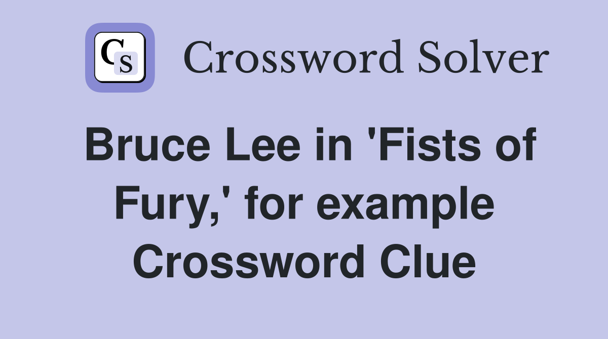 Bruce Lee in 'Fists of Fury,' for example Crossword Clue