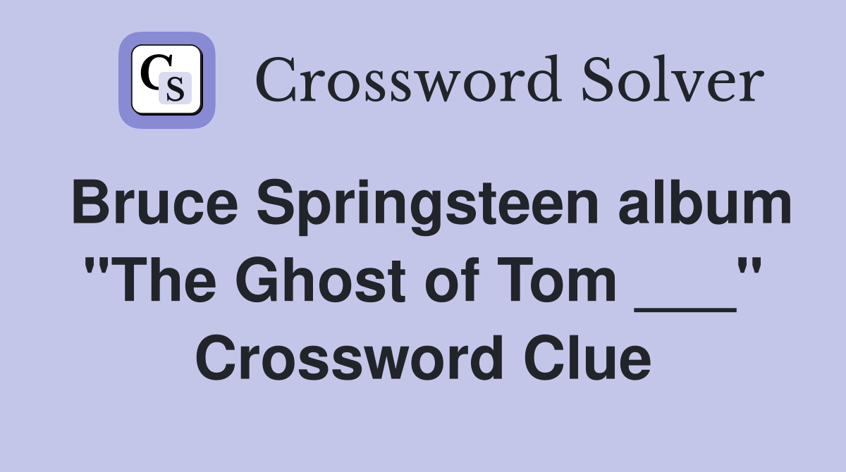 Bruce Springsteen album "The Ghost of Tom ___" Crossword Clue