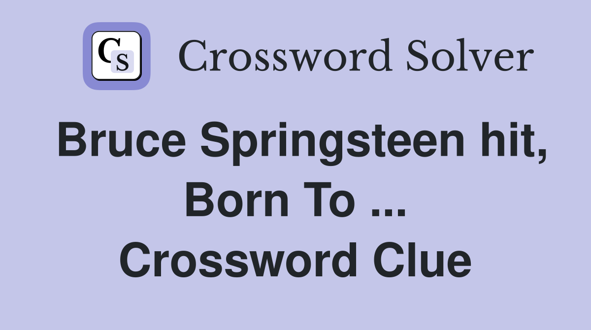 Bruce Springsteen hit, Born To ... Crossword Clue