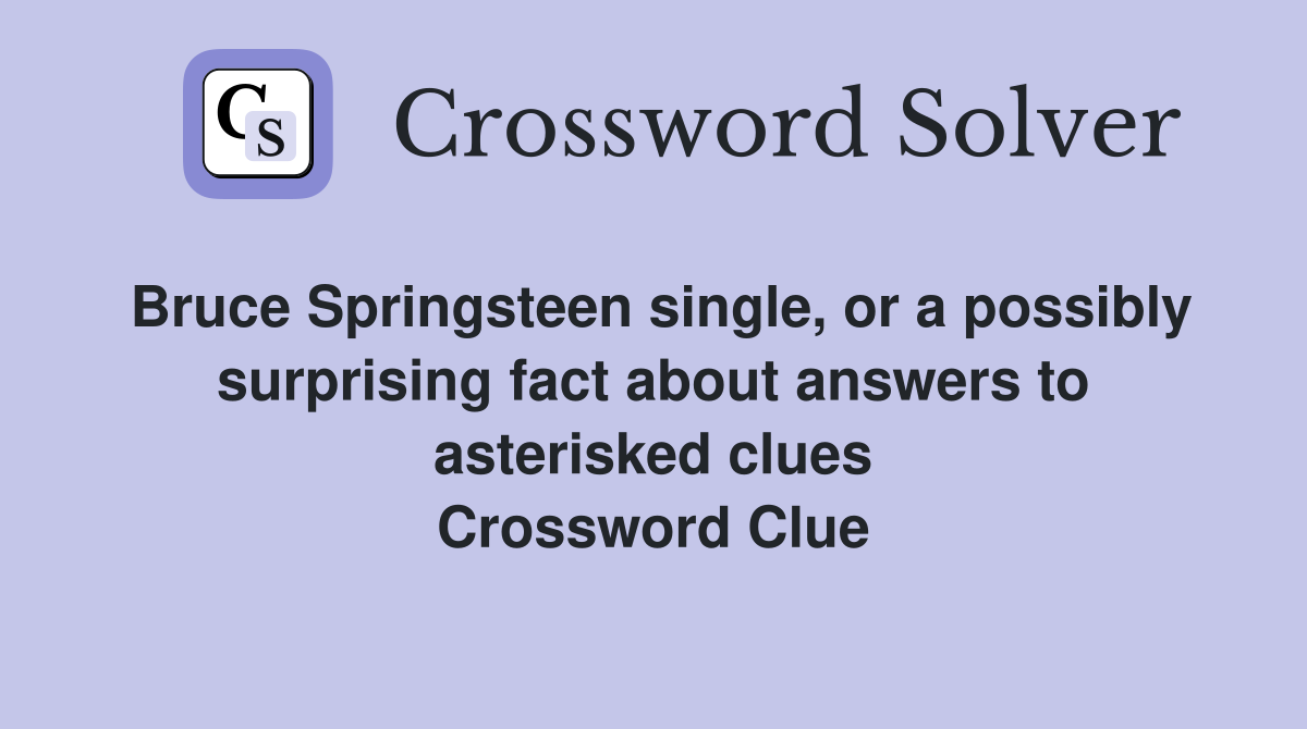 Bruce Springsteen single, or a possibly surprising fact about answers to asterisked clues Crossword Clue