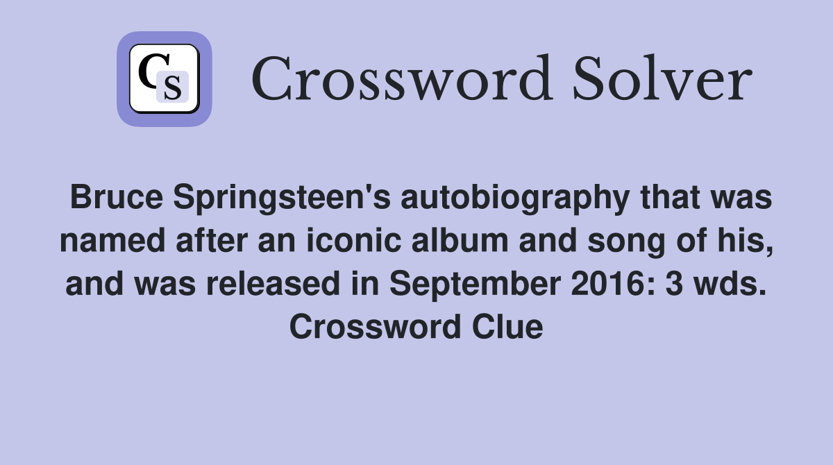 Bruce Springsteen's autobiography that was named after an iconic album and song of his, and was released in September 2016: 3 wds. Crossword Clue