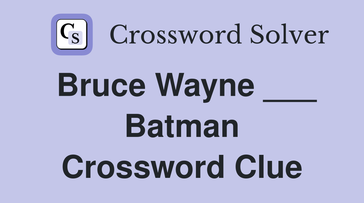 Bruce Wayne ___ Batman Crossword Clue