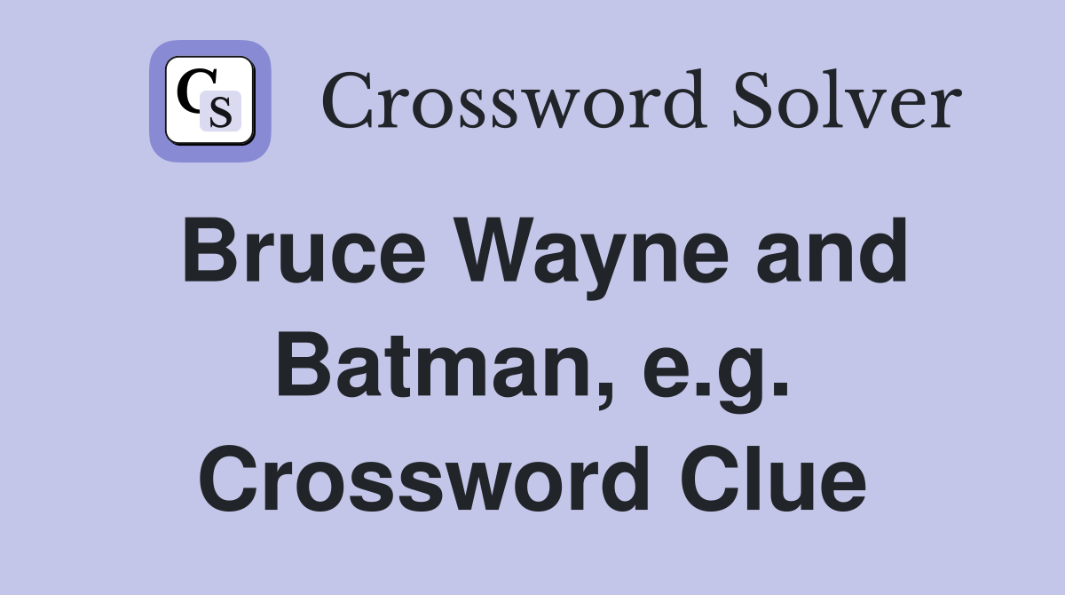 Bruce Wayne and Batman, e.g. Crossword Clue