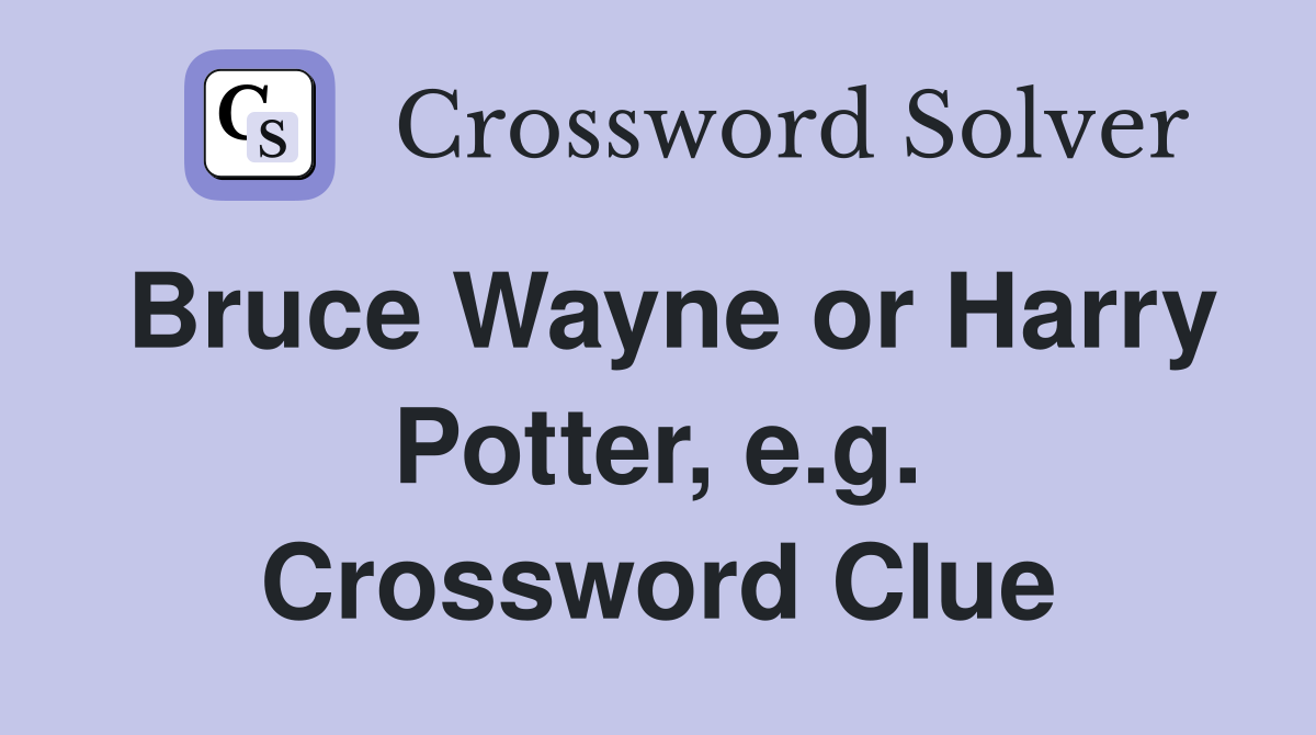 Bruce Wayne or Harry Potter, e.g. Crossword Clue