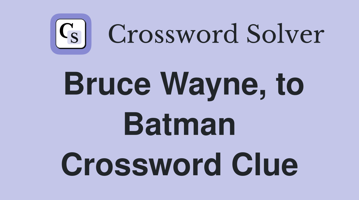 Bruce Wayne, to Batman Crossword Clue