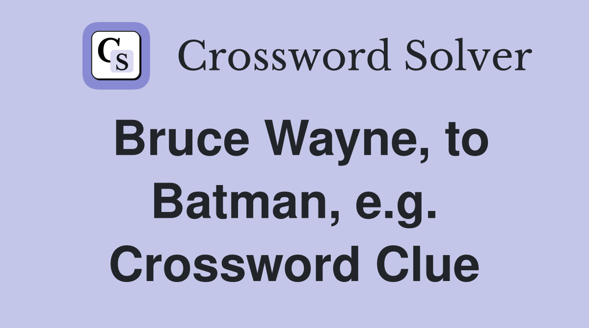 Bruce Wayne, to Batman, e.g. Crossword Clue