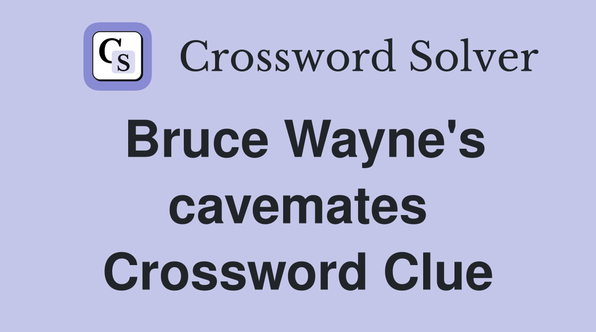 Bruce Wayne's cavemates Crossword Clue