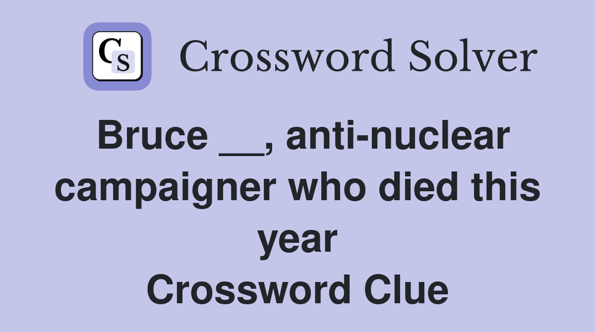 Bruce __, anti-nuclear campaigner who died this year Crossword Clue