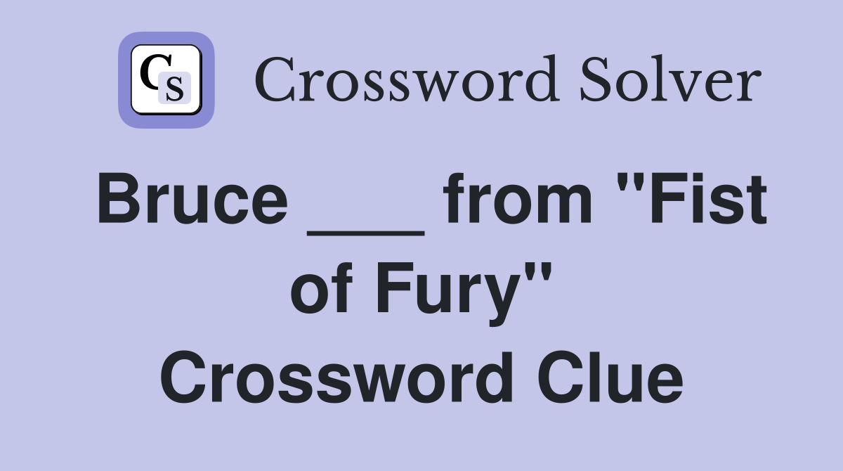 Bruce ___ from "Fist of Fury" Crossword Clue