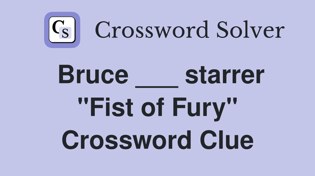 Bruce ___ starrer "Fist of Fury" Crossword Clue