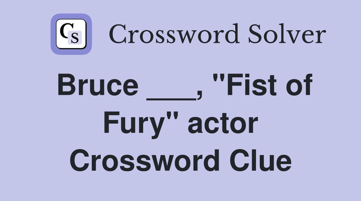 Bruce ___, "Fist of Fury" actor Crossword Clue