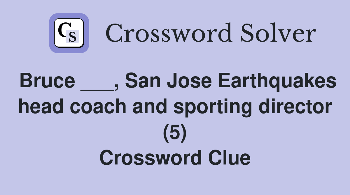 Bruce ___, San Jose Earthquakes head coach and sporting director (5) Crossword Clue