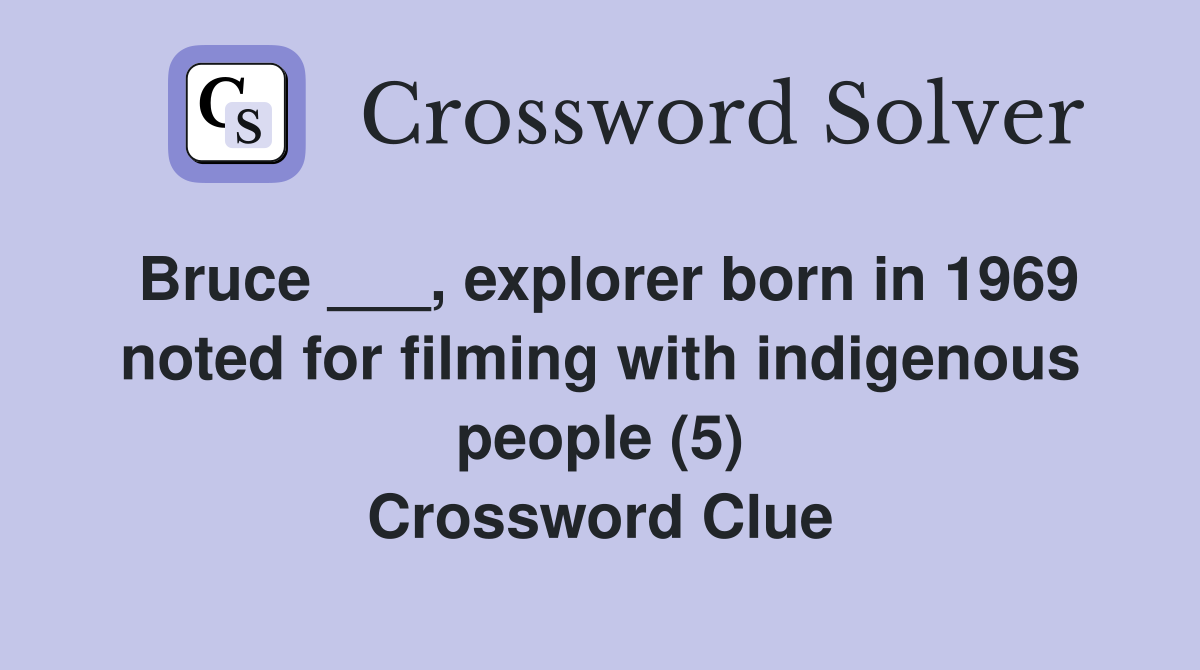 Bruce ___, explorer born in 1969 noted for filming with indigenous people (5) Crossword Clue
