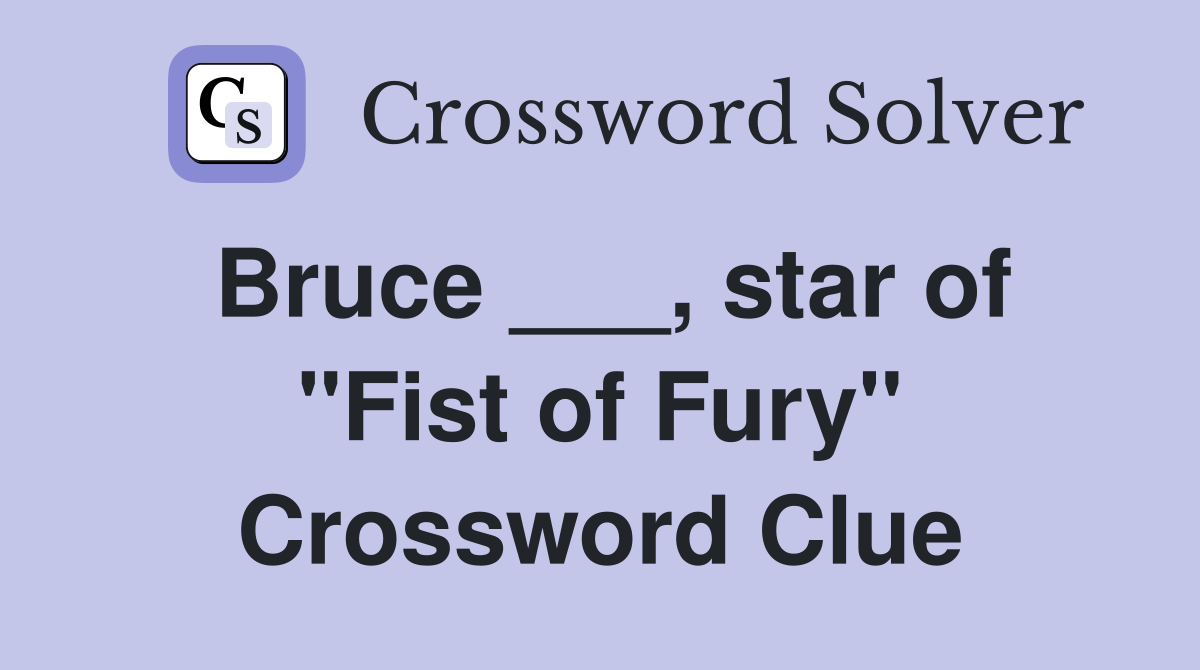 Bruce ___, star of "Fist of Fury" Crossword Clue