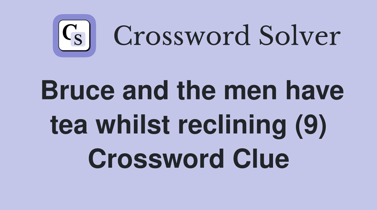 Bruce and the men have tea whilst reclining (9) Crossword Clue