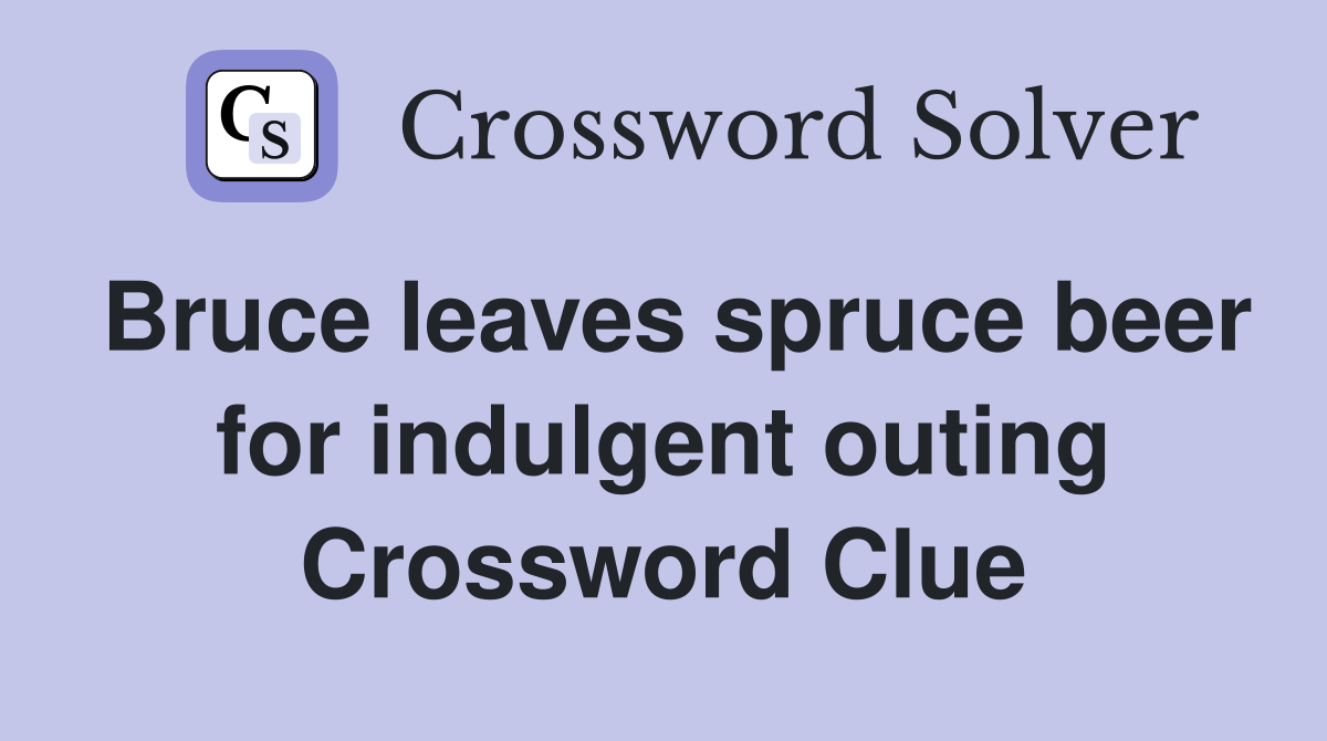 Bruce leaves spruce beer for indulgent outing Crossword Clue