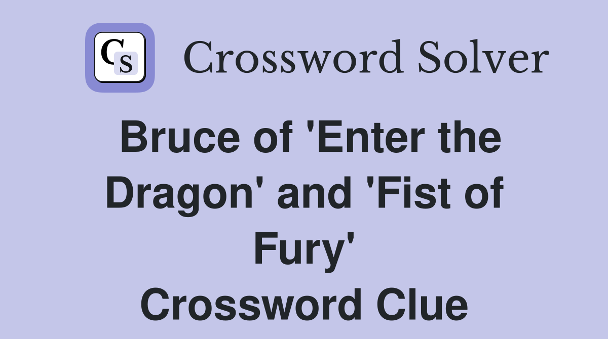 Bruce of 'Enter the Dragon' and 'Fist of Fury' Crossword Clue