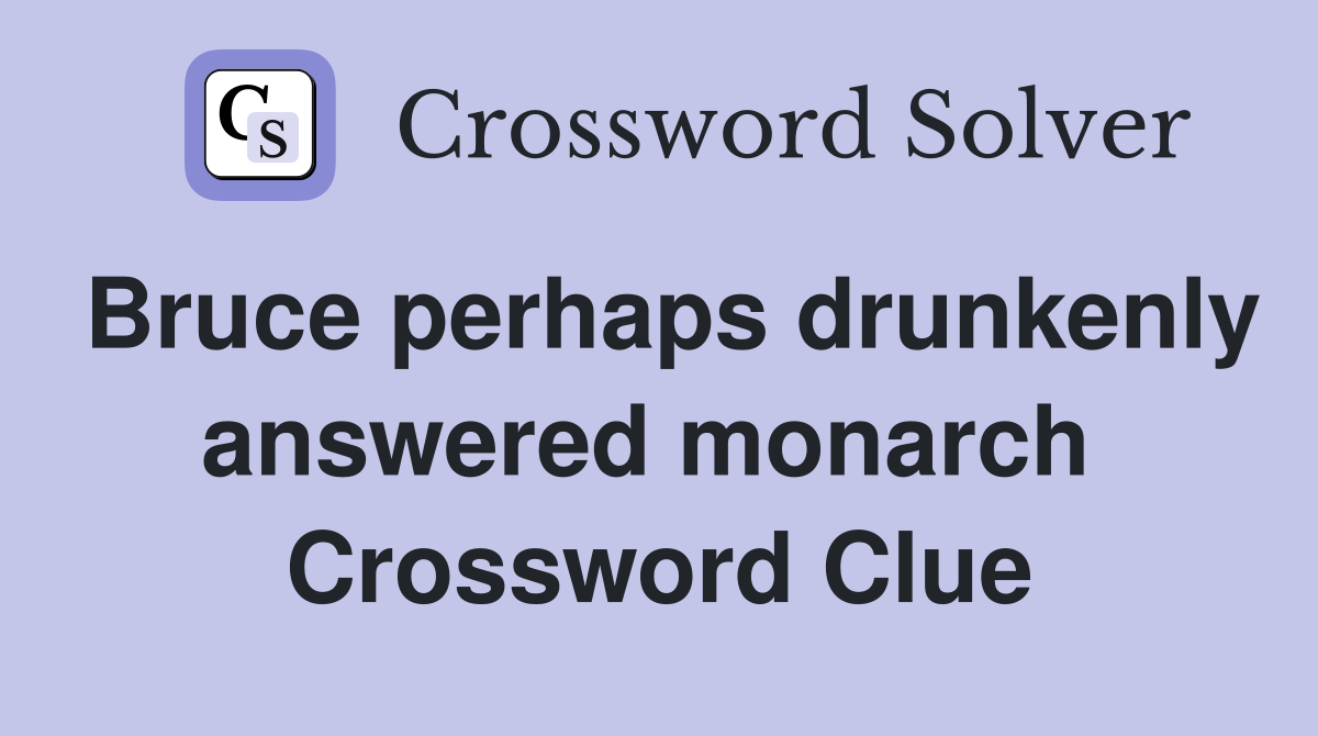 Bruce perhaps drunkenly answered monarch  Crossword Clue