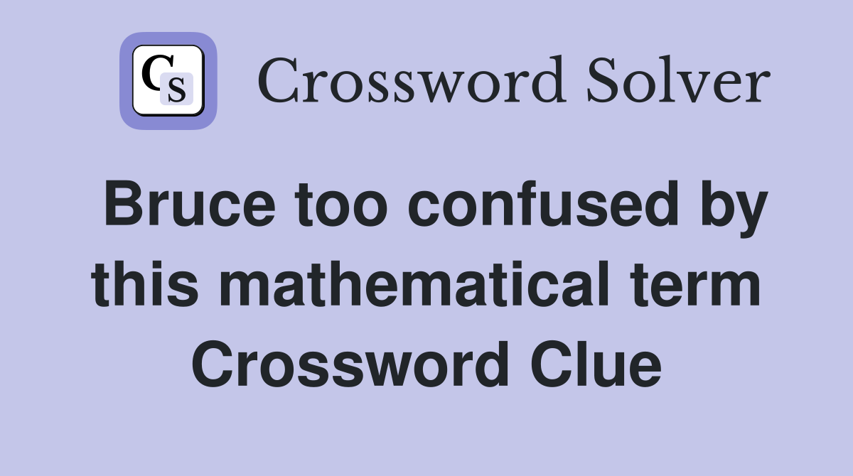 Bruce too confused by this mathematical term Crossword Clue