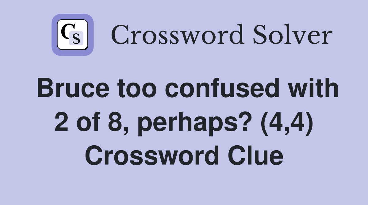 Bruce too confused with 2 of 8, perhaps? (4,4) Crossword Clue
