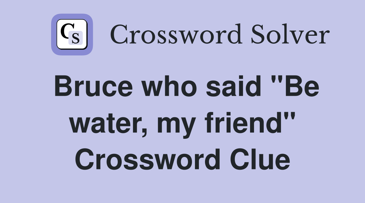 Bruce who said "Be water, my friend" Crossword Clue