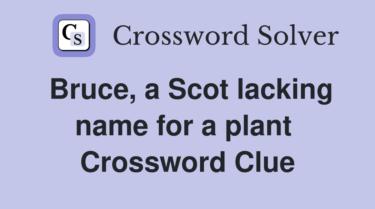 Bruce, a Scot lacking name for a plant  Crossword Clue