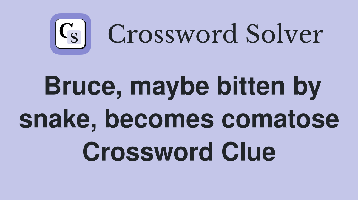 Bruce, maybe bitten by snake, becomes comatose Crossword Clue